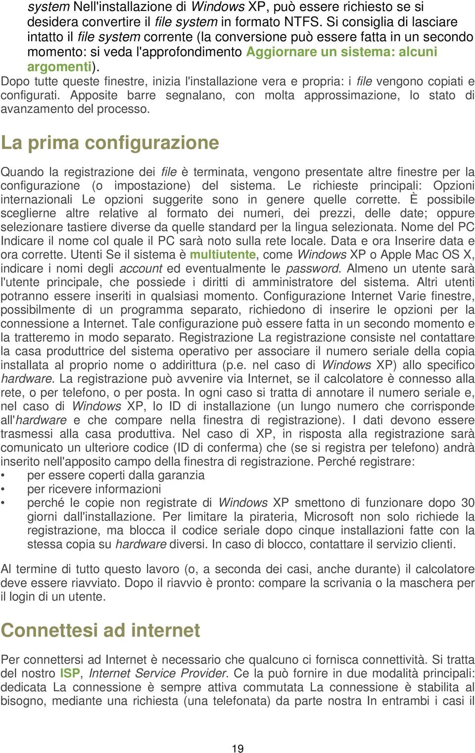 Dopo tutte queste finestre, inizia l'installazione vera e propria: i file vengono copiati e configurati. Apposite barre segnalano, con molta approssimazione, lo stato di avanzamento del processo.