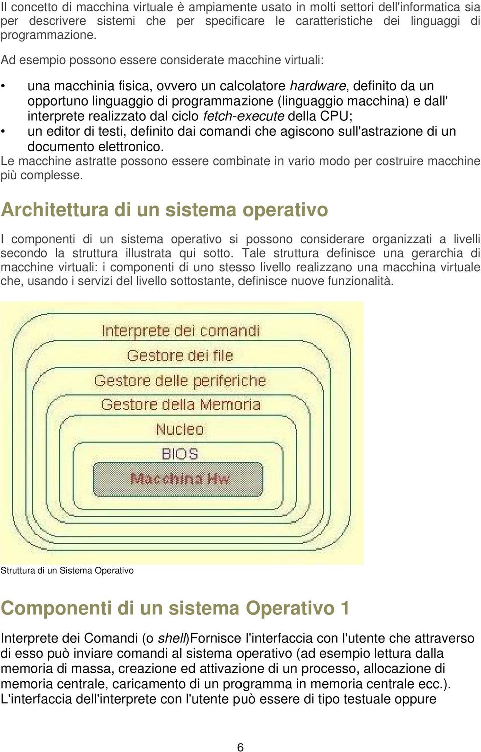 interprete realizzato dal ciclo fetch-execute della CPU; un editor di testi, definito dai comandi che agiscono sull'astrazione di un documento elettronico.