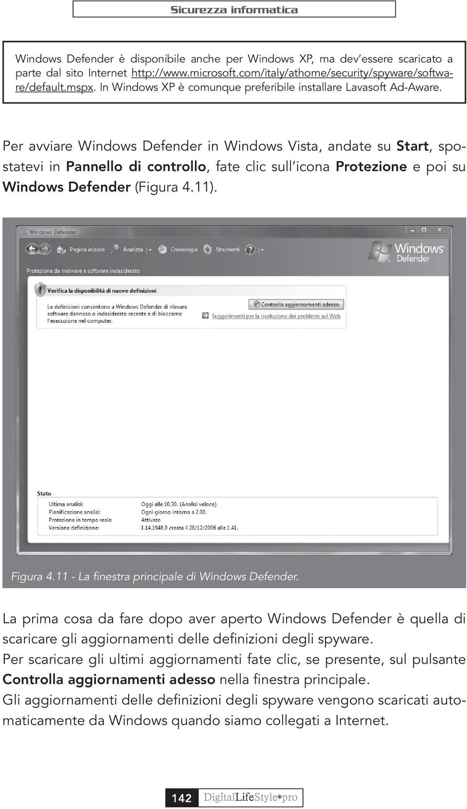 Per avviare Windows Defender in Windows Vista, andate su Start, spostatevi in Pannello di controllo, fate clic sull icona Protezione e poi su Windows Defender (Figura 4.11). Figura 4.