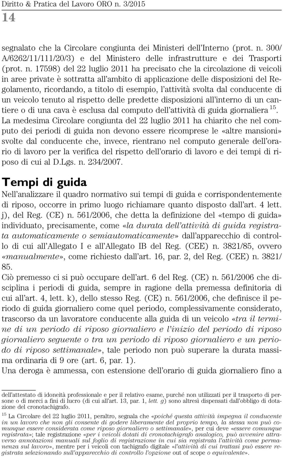 17598) del 22 luglio 2011 ha precisato che la circolazione di veicoli in aree private è sottratta all ambito di applicazione delle disposizioni del Regolamento, ricordando, a titolo di esempio, l