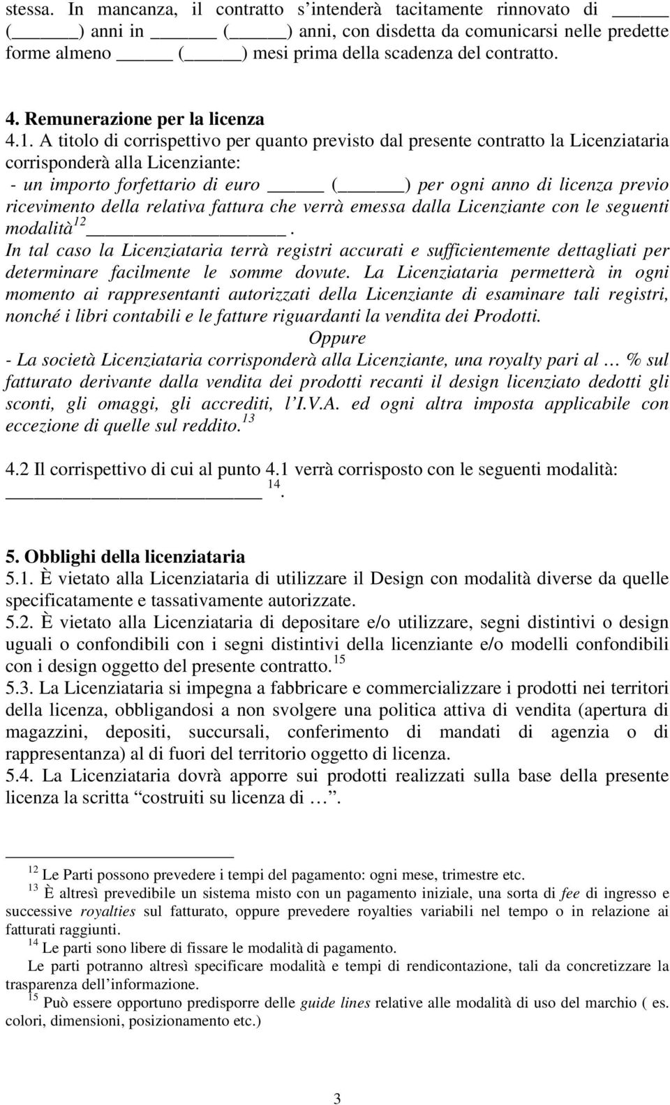 A titolo di corrispettivo per quanto previsto dal presente contratto la Licenziataria corrisponderà alla Licenziante: - un importo forfettario di euro ( ) per ogni anno di licenza previo ricevimento