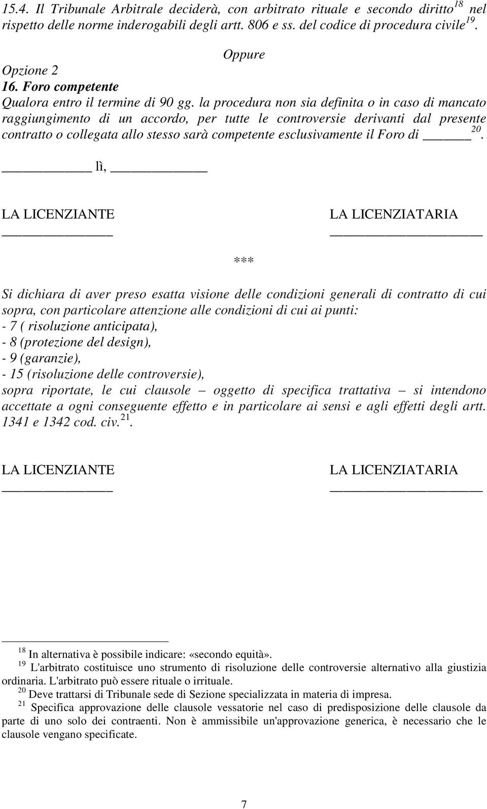 la procedura non sia definita o in caso di mancato raggiungimento di un accordo, per tutte le controversie derivanti dal presente contratto o collegata allo stesso sarà competente esclusivamente il