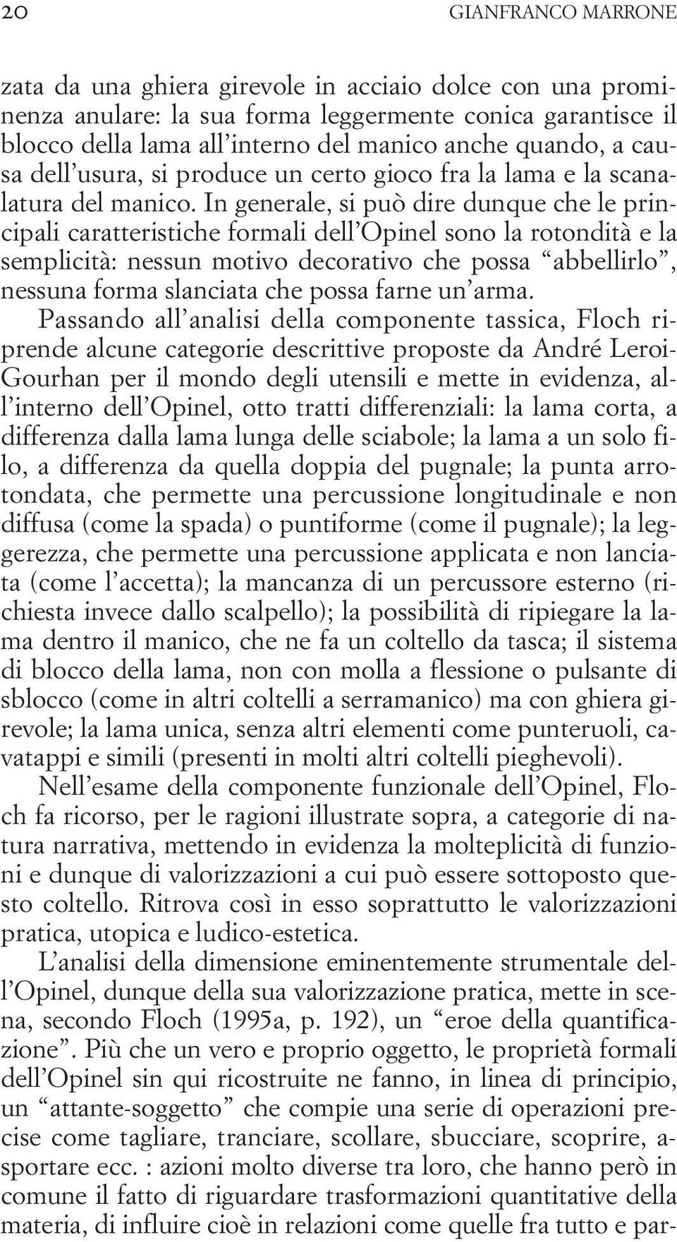 In generale, si può dire dunque che le principali caratteristiche formali dell Opinel sono la rotondità e la semplicità: nessun motivo decorativo che possa abbellirlo, nessuna forma slanciata che