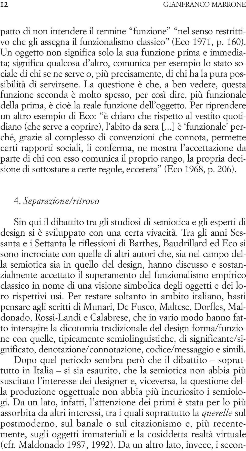 possibilità di servirsene. La questione è che, a ben vedere, questa funzione seconda è molto spesso, per così dire, più funzionale della prima, è cioè la reale funzione dell oggetto.