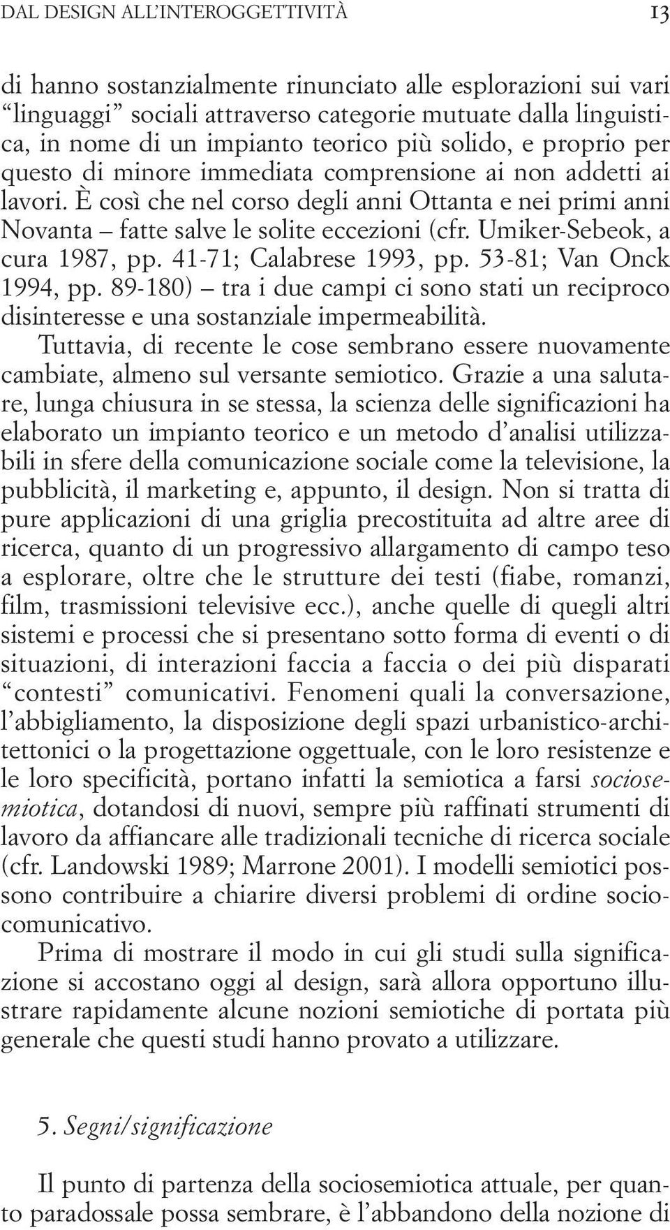 Umiker-Sebeok, a cura 1987, pp. 41-71; Calabrese 1993, pp. 53-81; Van Onck 1994, pp. 89-180) tra i due campi ci sono stati un reciproco disinteresse e una sostanziale impermeabilità.