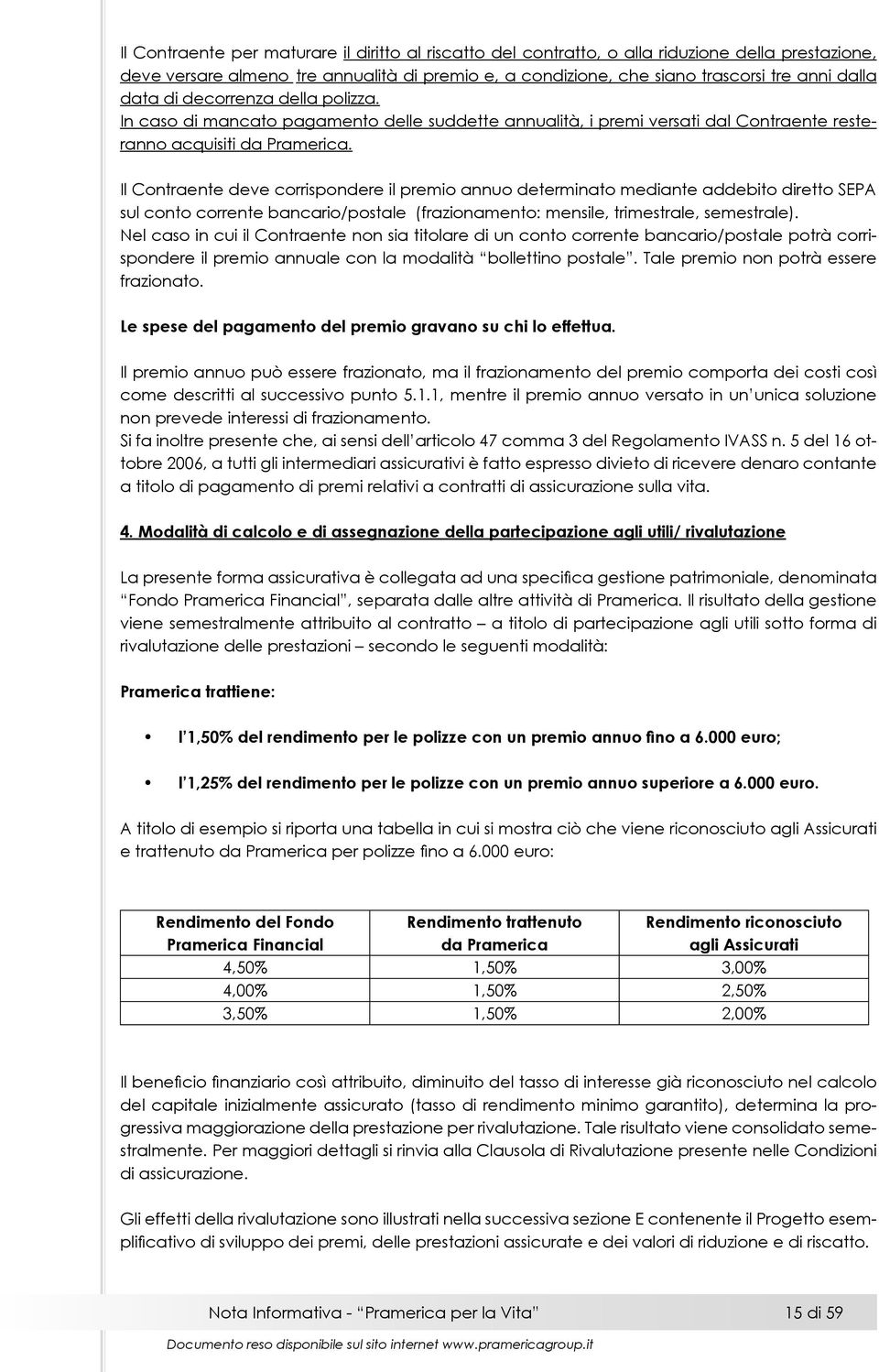 Il Contraente deve corrispondere il premio annuo determinato mediante addebito diretto SEPA sul conto corrente bancario/postale (frazionamento: mensile, trimestrale, semestrale).