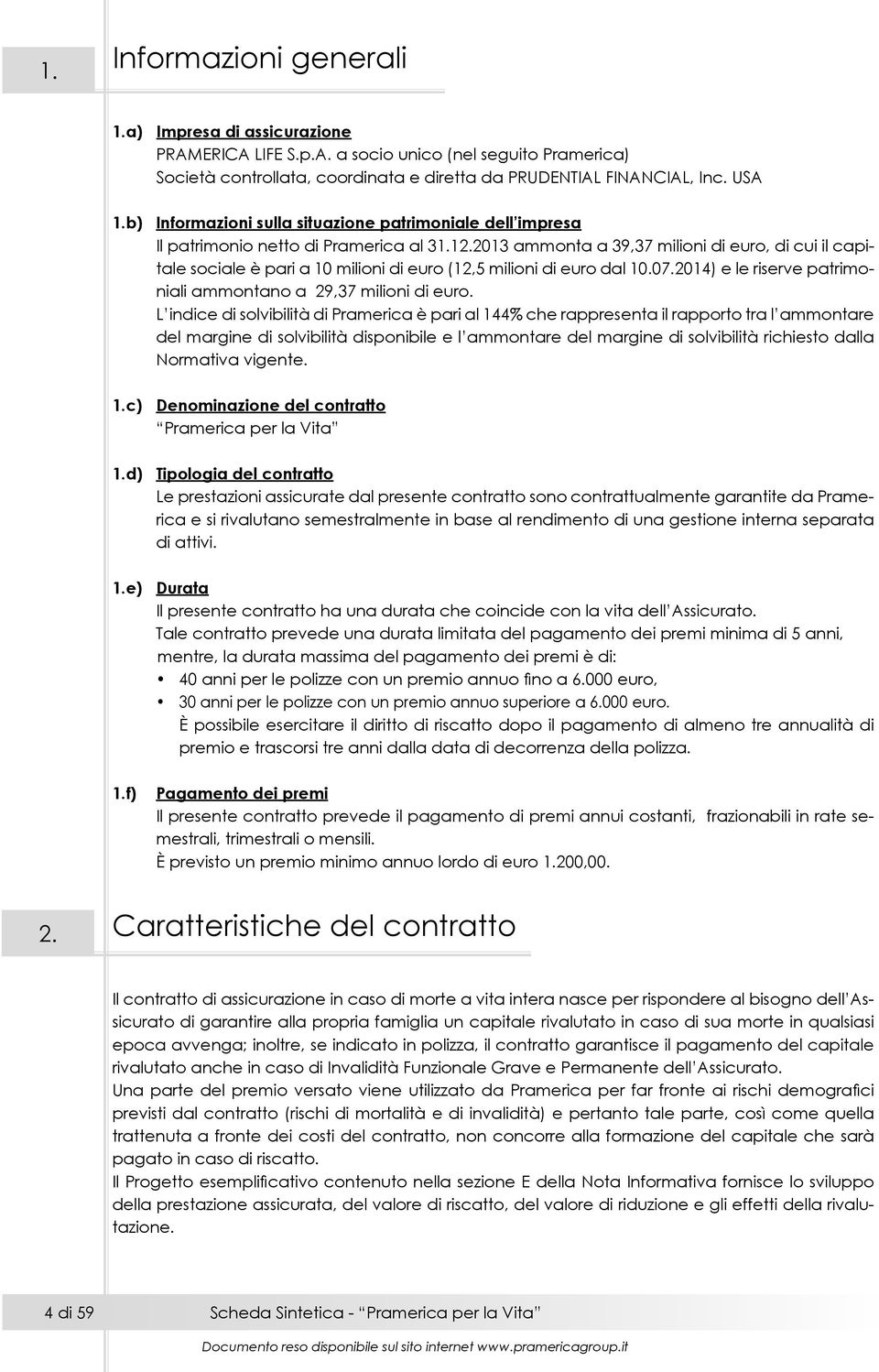 2013 ammonta a 39,37 milioni di euro, di cui il capitale sociale è pari a 10 milioni di euro (12,5 milioni di euro dal 10.07.2014) e le riserve patrimoniali ammontano a 29,37 milioni di euro.