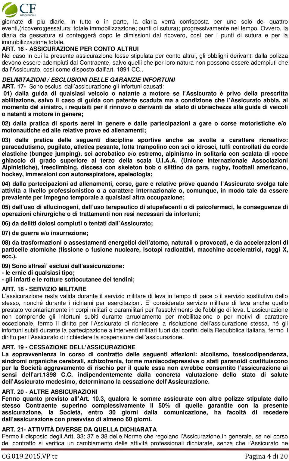 16 - ASSICURAZIONE PER CONTO ALTRUI Nel caso in cui la presente assicurazione fosse stipulata per conto altrui, gli obblighi derivanti dalla polizza devono essere adempiuti dal Contraente, salvo