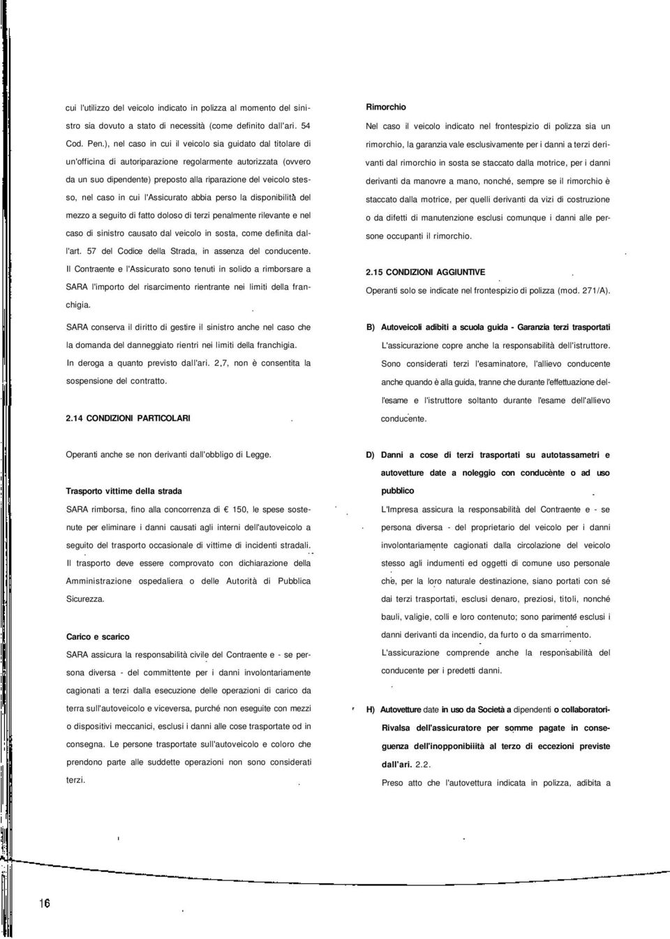 in cui l'assicurato abbia perso la disponibilità del mezzo a seguito di fatto doloso di terzi penalmente rilevante e nel caso di sinistro causato dal veicolo in sosta, come definita dall'art.