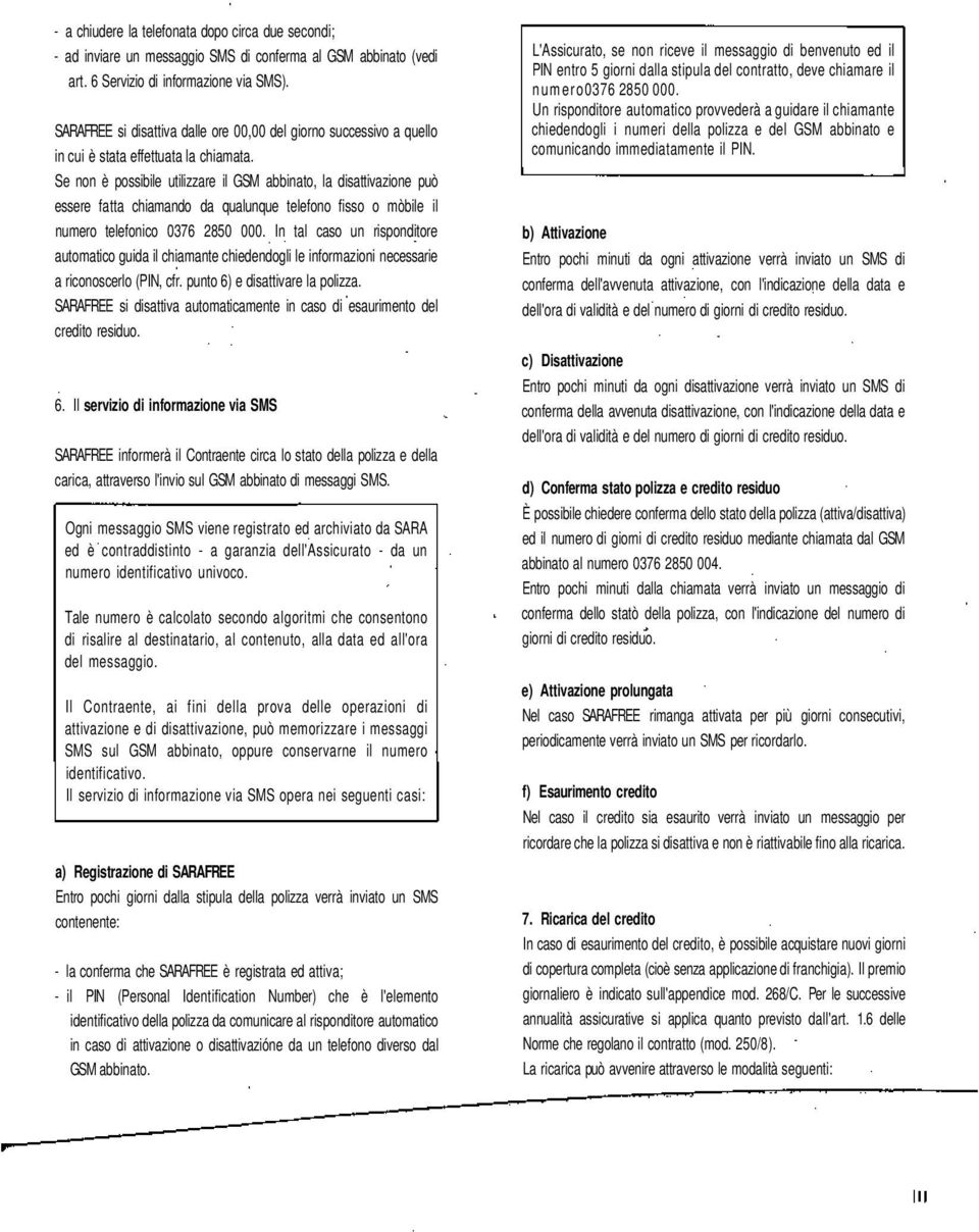 Se non è possibile utilizzare il GSM abbinato, la disattivazione può essere fatta chiamando da qualunque telefono fisso o mòbile il numero telefonico 0376 2850 000.