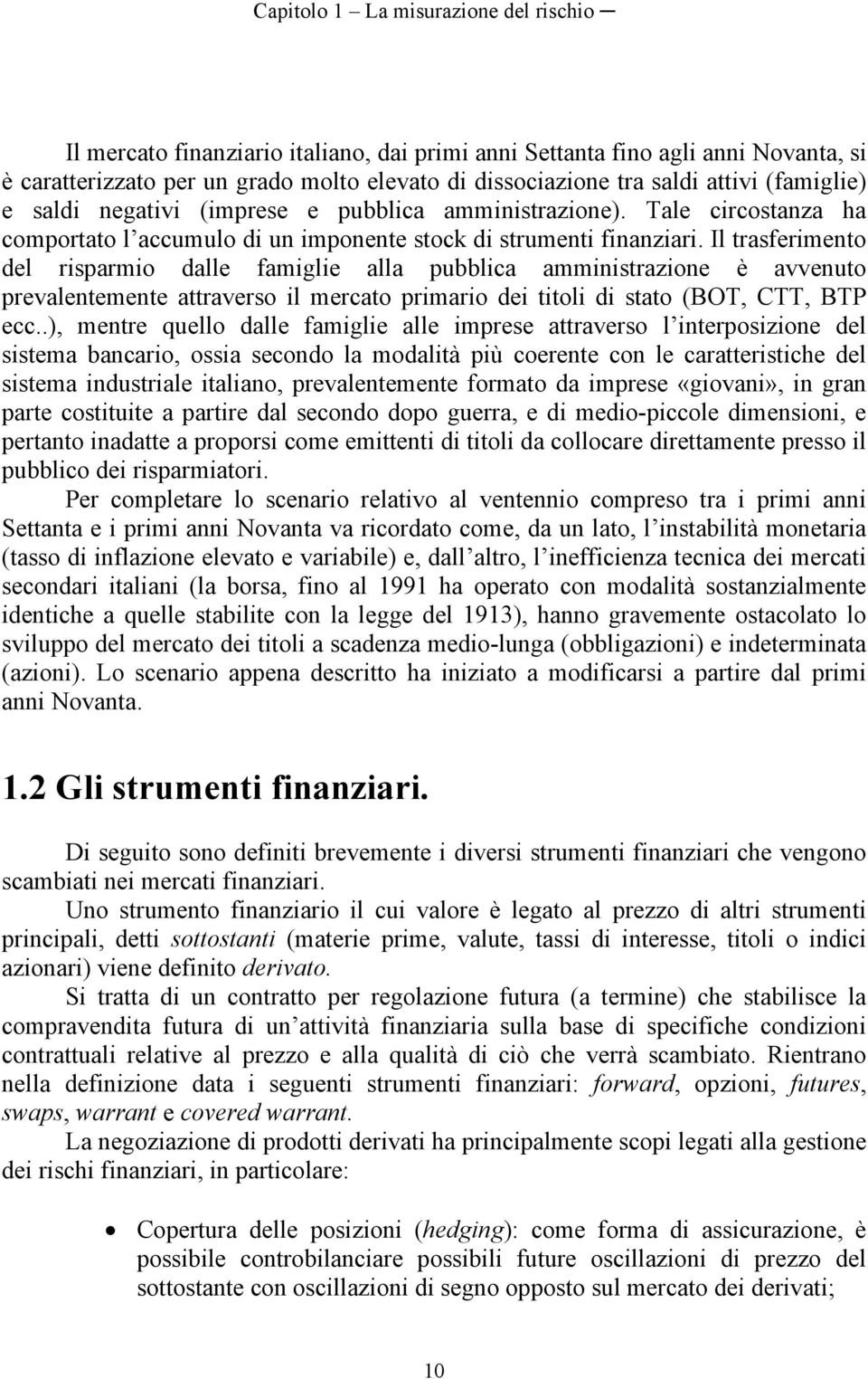 Il trasferimento del risparmio dalle famiglie alla pubblica amministrazione è avvenuto prevalentemente attraverso il mercato primario dei titoli di stato (BOT, CTT, BTP ecc.