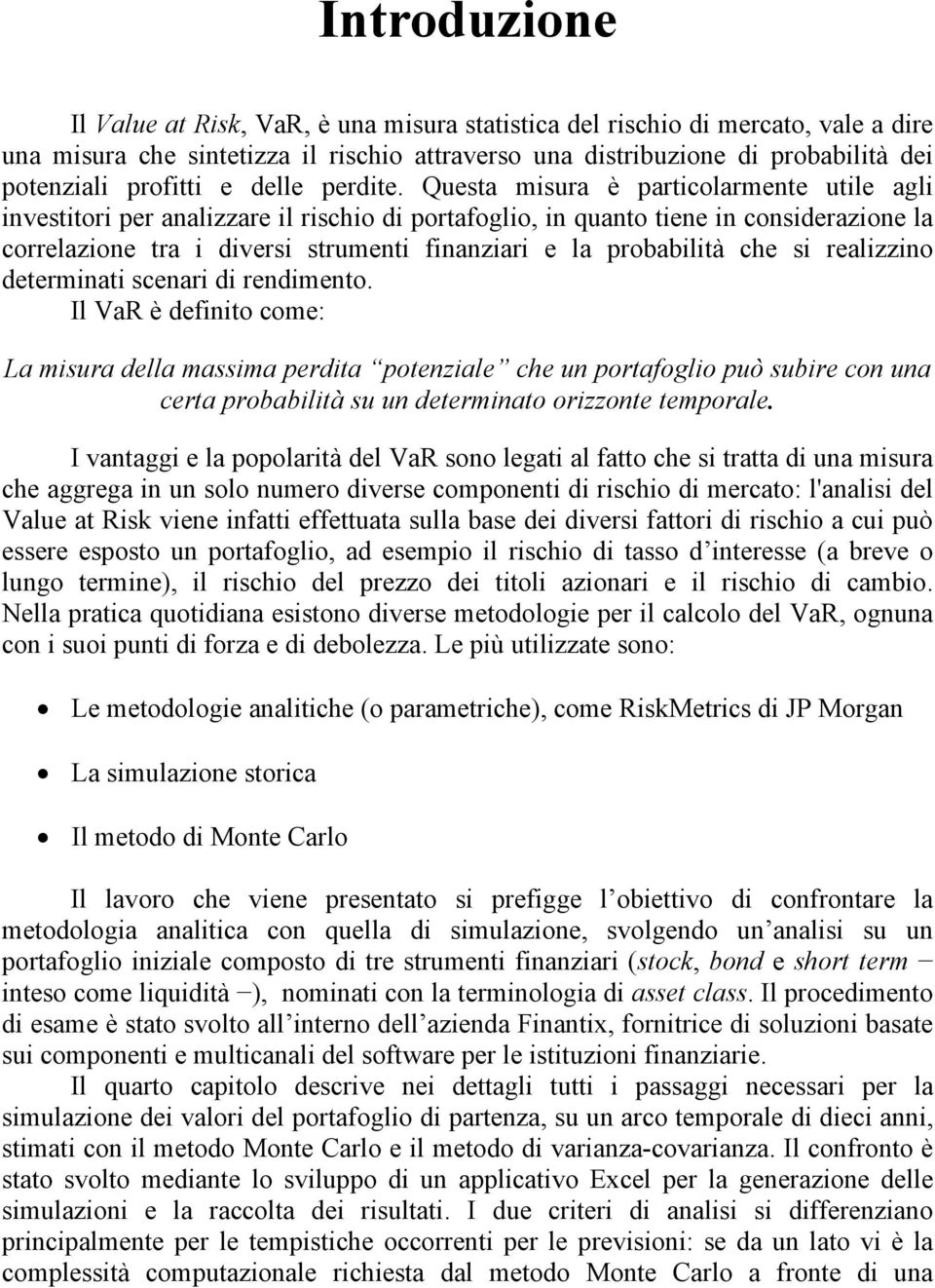 Questa misura è particolarmente utile agli investitori per analizzare il rischio di portafoglio, in quanto tiene in considerazione la correlazione tra i diversi strumenti finanziari e la probabilità