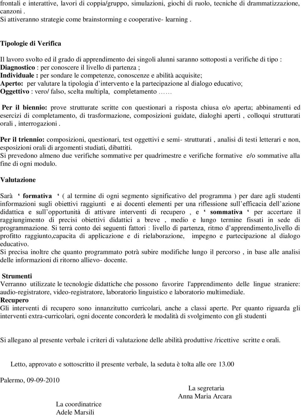 sondare le competenze, conoscenze e abilità acquisite; Aperto: per valutare la tipologia d intervento e la partecipazione al dialogo educativo; Oggettivo : vero/ falso, scelta multipla, completamento