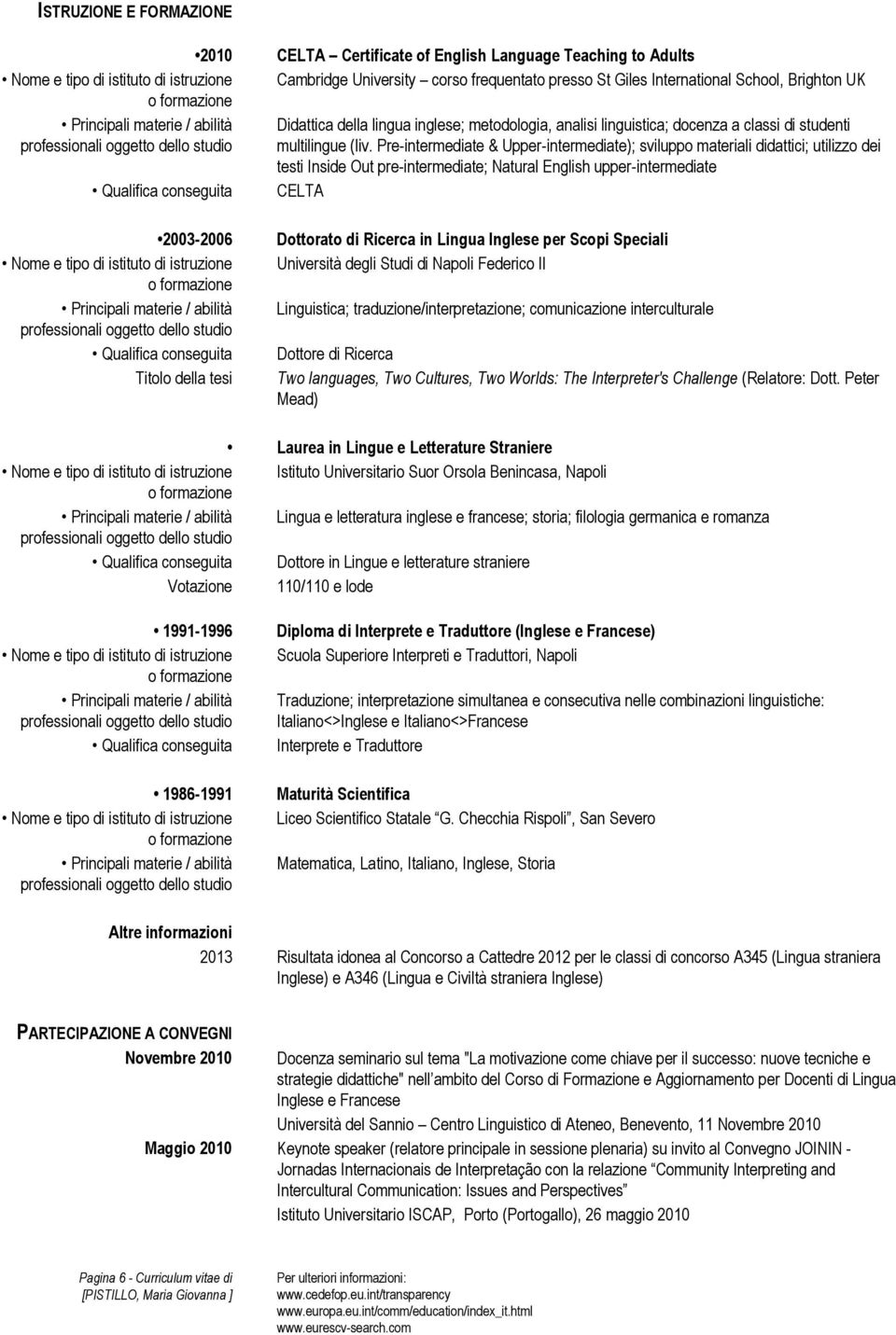 Pre-intermediate & Upper-intermediate); sviluppo materiali didattici; utilizzo dei testi Inside Out pre-intermediate; Natural English upper-intermediate Qualifica conseguita CELTA 2003-2006 Nome e