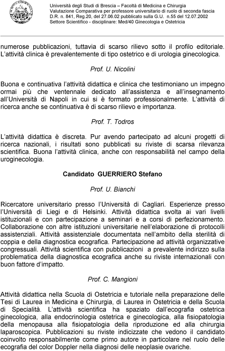 professionalmente. L attività di ricerca anche se continuativa è di scarso rilievo e importanza. Prof. T. Todros L attività didattica è discreta.