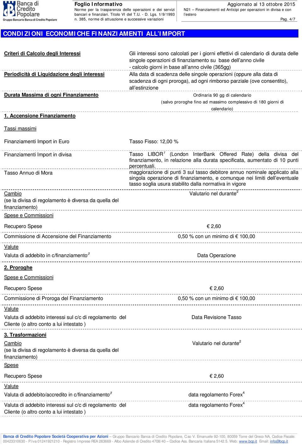 anno civile (365gg) Alla data di scadenza delle singole operazioni (oppure alla data di scadenza di ogni proroga), ad ogni rimborso parziale (ove consentito), all estinzione Ordinaria 90 gg di