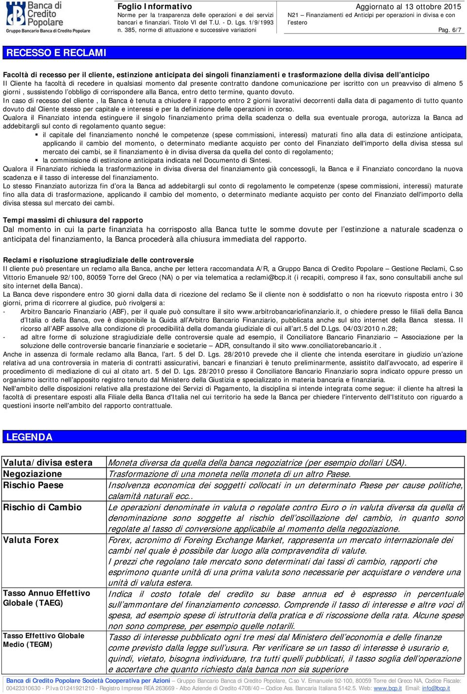 In caso di recesso del cliente, la Banca è tenuta a chiudere il rapporto entro 2 giorni lavorativi decorrenti dalla data di pagamento di tutto quanto dovuto dal Cliente stesso per capitale e