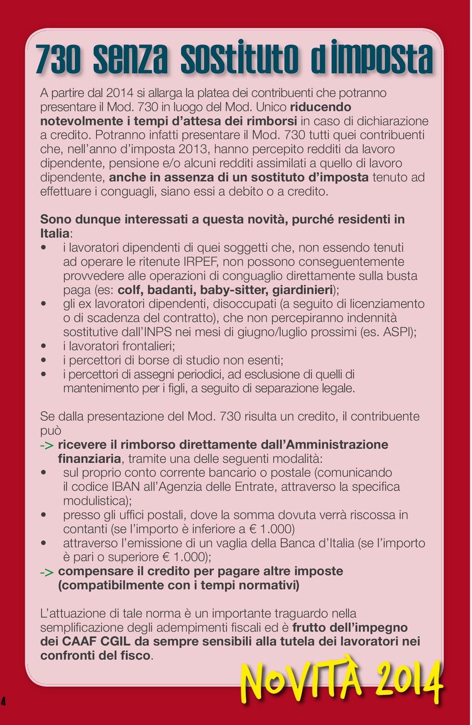 730 tutti quei contribuenti che, nell anno d imposta 2013, hanno percepito redditi da lavoro dipendente, pensione e/o alcuni redditi assimilati a quello di lavoro dipendente, anche in assenza di un