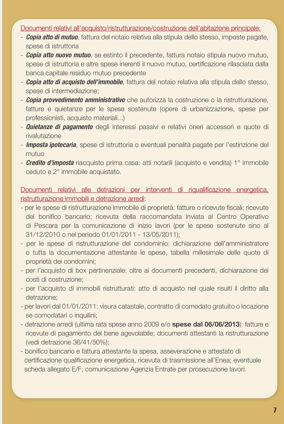 capitale residuo mutuo precedente - Copia atto di acquisto dell immobile, fattura del notaio relativa alla stipula dello stesso, spese di intermediazione; - Copia provvedimento amministrativo che