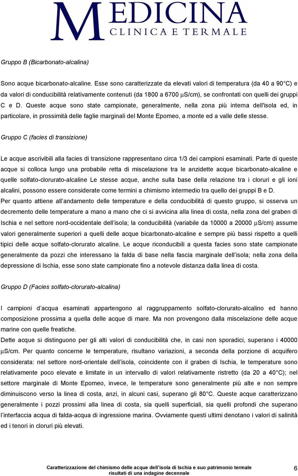 Queste acque sono state campionate, generalmente, nella zona più interna dell'isola ed, in particolare, in prossimità delle faglie marginali del Monte Epomeo, a monte ed a valle delle stesse.