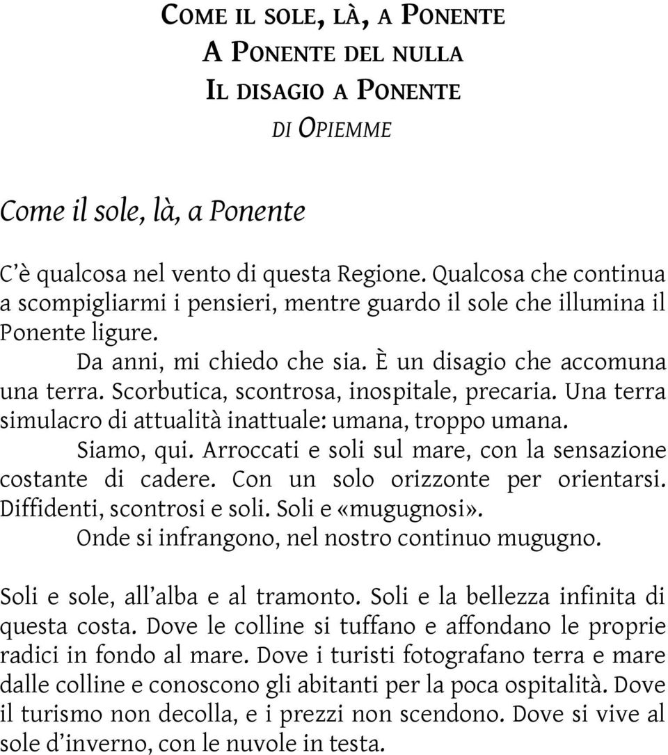 Scorbutica, scontrosa, inospitale, precaria. Una terra simulacro di attualità inattuale: umana, troppo umana. Siamo, qui. Arroccati e soli sul mare, con la sensazione costante di cadere.