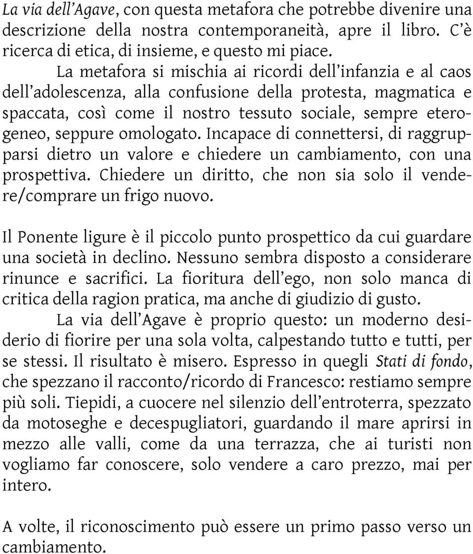 omologato. Incapace di connettersi, di raggrupparsi dietro un valore e chiedere un cambiamento, con una prospettiva. Chiedere un diritto, che non sia solo il vendere/comprare un frigo nuovo.