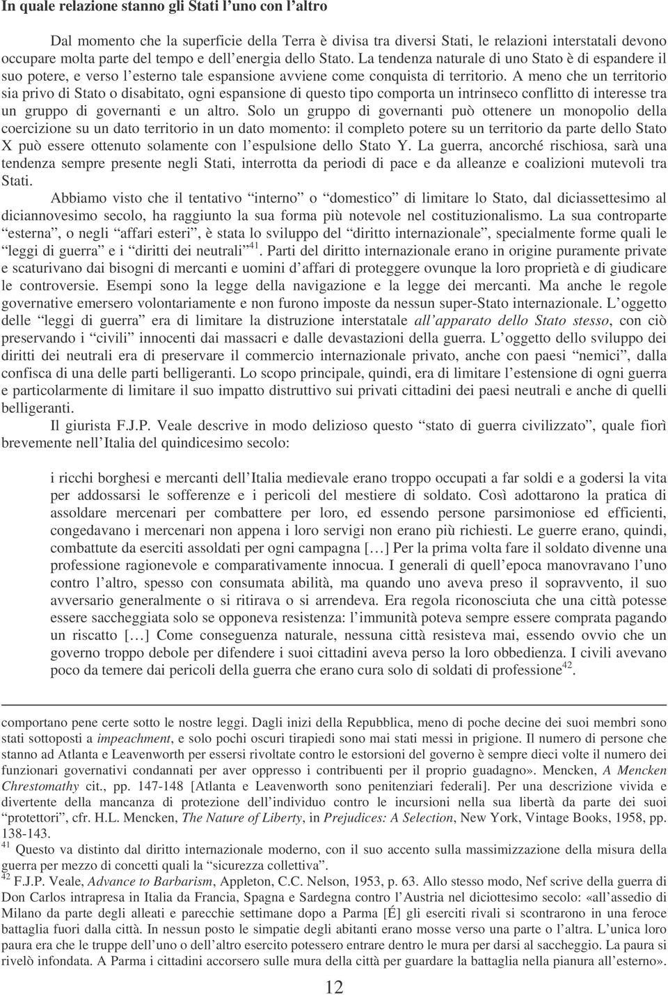 A meno che un territorio sia privo di Stato o disabitato, ogni espansione di questo tipo comporta un intrinseco conflitto di interesse tra un gruppo di governanti e un altro.