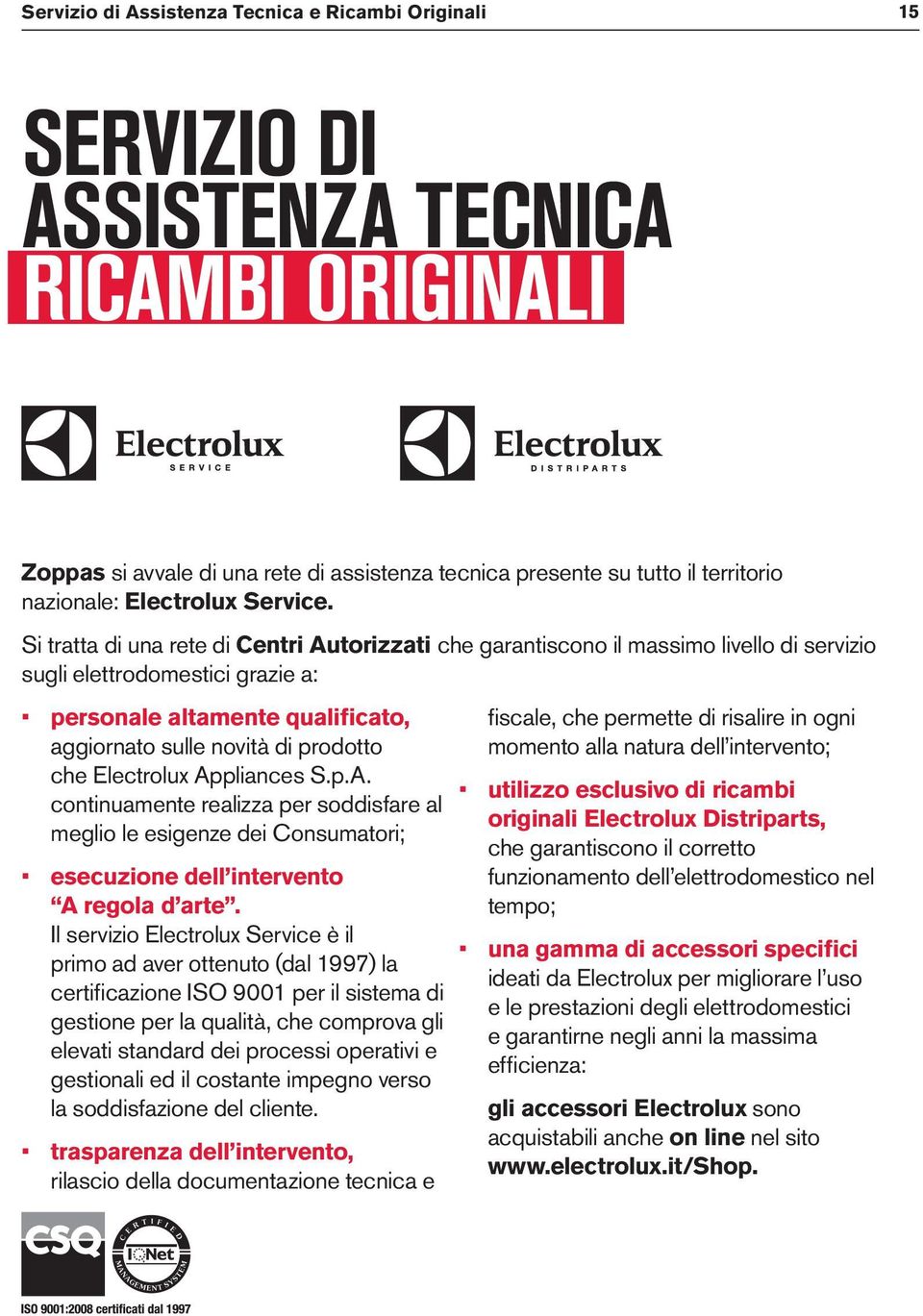 Si tratta di una rete di Centri Autorizzati che garantiscono il massimo livello di servizio sugli elettrodomestici grazie a: personale altamente qualificato, aggiornato sulle novità di prodotto che