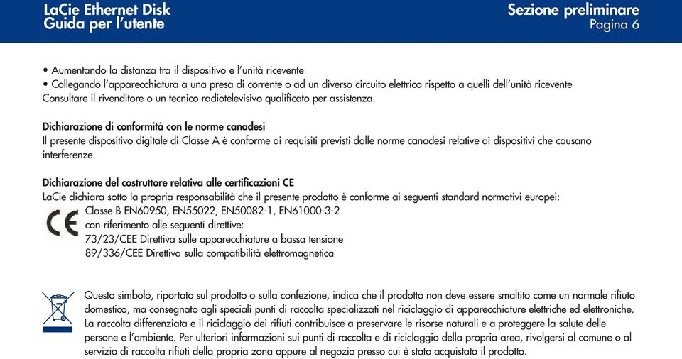 Dichiarazione di conformità con le norme canadesi Il presente dispositivo digitale di Classe A è conforme ai requisiti previsti dalle norme canadesi relative ai dispositivi che causano interferenze.