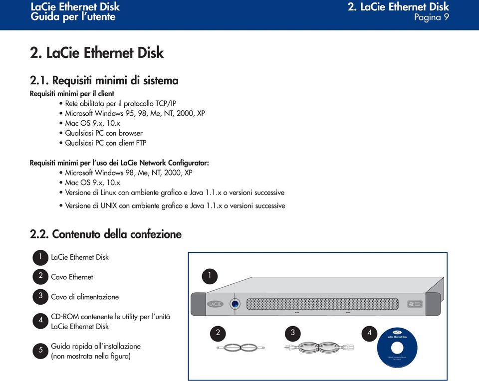 x, 10.x Qualsiasi PC con browser Qualsiasi PC con client FTP Requisiti minimi per l uso dei LaCie Network Configurator: Microsoft Windows 98, Me, NT, 2000, XP Mac OS 9.x, 10.x Versione di Linux con ambiente grafico e Java 1.