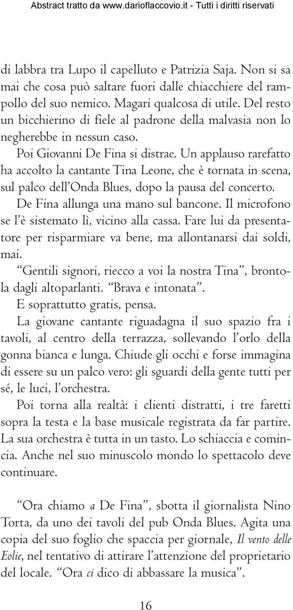 Un applauso rarefatto ha accolto la cantante Tina Leone, che è tornata in scena, sul palco dell Onda Blues, dopo la pausa del concerto. De Fina allunga una mano sul bancone.