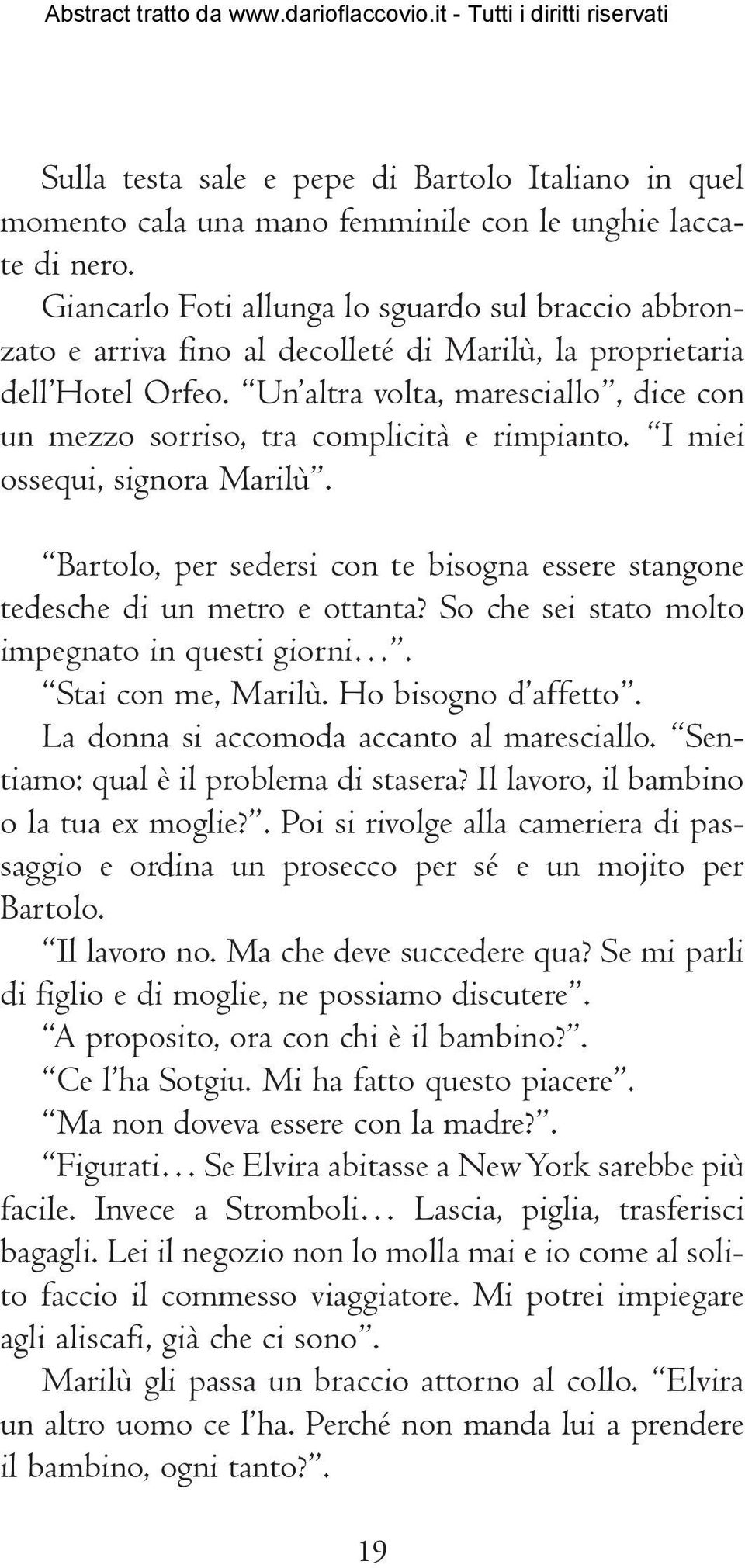 Un altra volta, maresciallo, dice con un mezzo sorriso, tra complicità e rimpianto. I miei ossequi, signora Marilù. Bartolo, per sedersi con te bisogna essere stangone tedesche di un metro e ottanta?