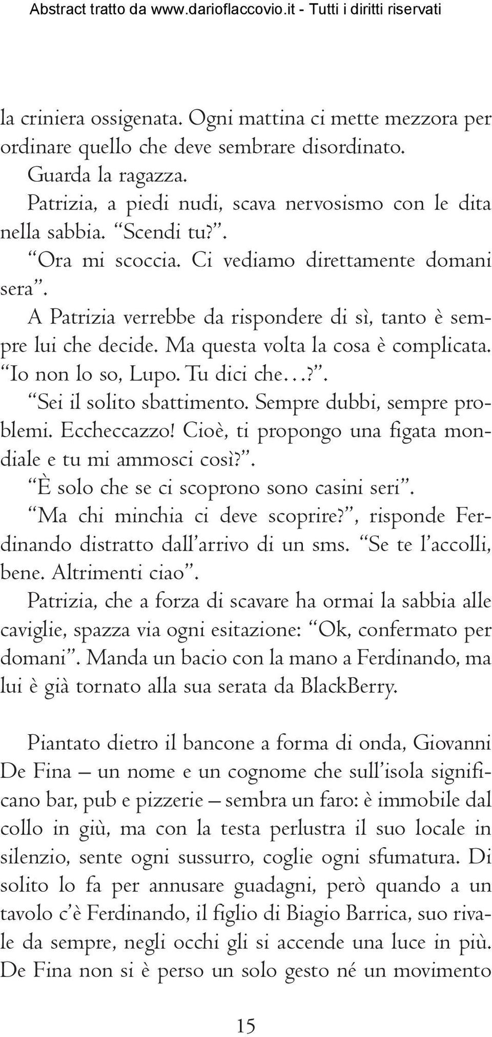 Tu dici che?. Sei il solito sbattimento. Sempre dubbi, sempre problemi. Eccheccazzo! Cioè, ti propongo una figata mondiale e tu mi ammosci così?. È solo che se ci scoprono sono casini seri.