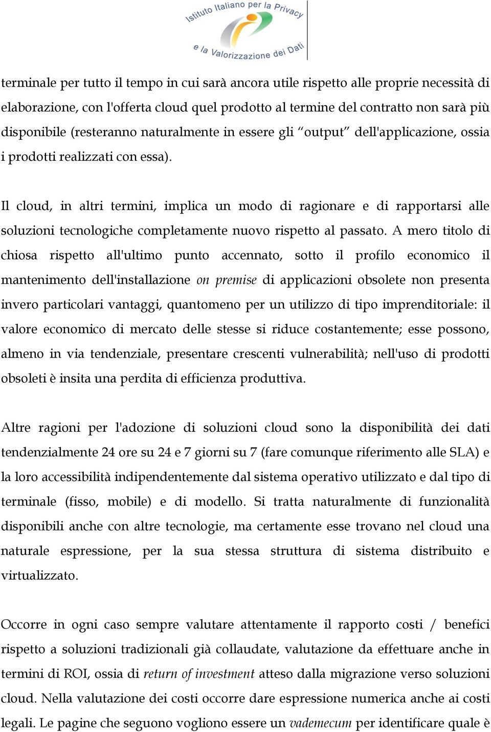 Il cloud, in altri termini, implica un modo di ragionare e di rapportarsi alle soluzioni tecnologiche completamente nuovo rispetto al passato.