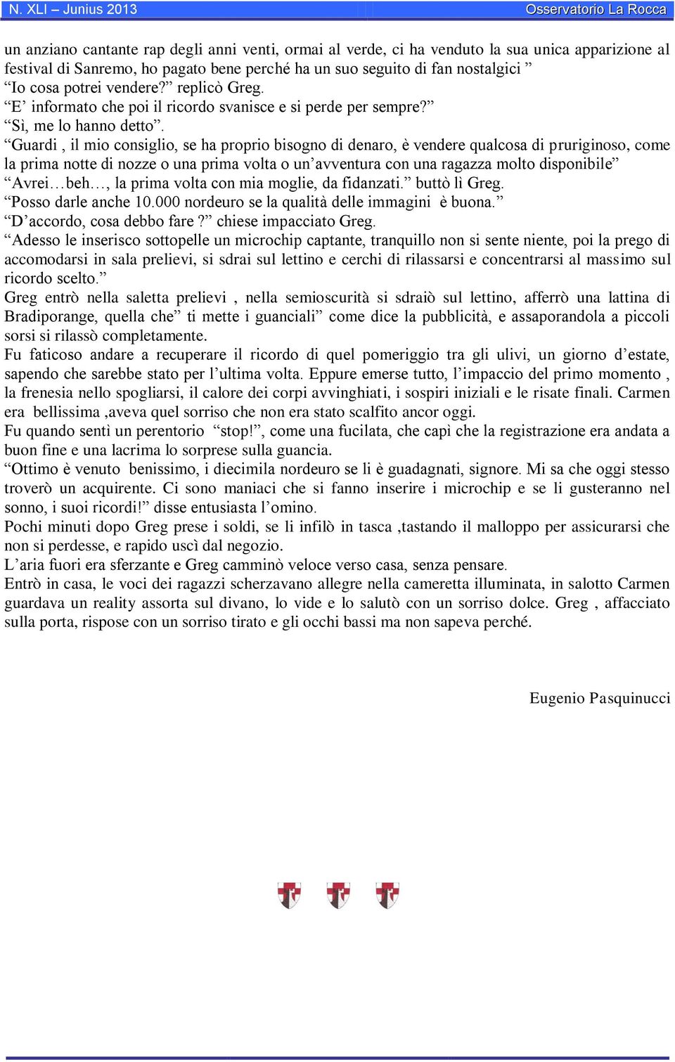 Guardi, il mio consiglio, se ha proprio bisogno di denaro, è vendere qualcosa di pruriginoso, come la prima notte di nozze o una prima volta o un avventura con una ragazza molto disponibile Avrei