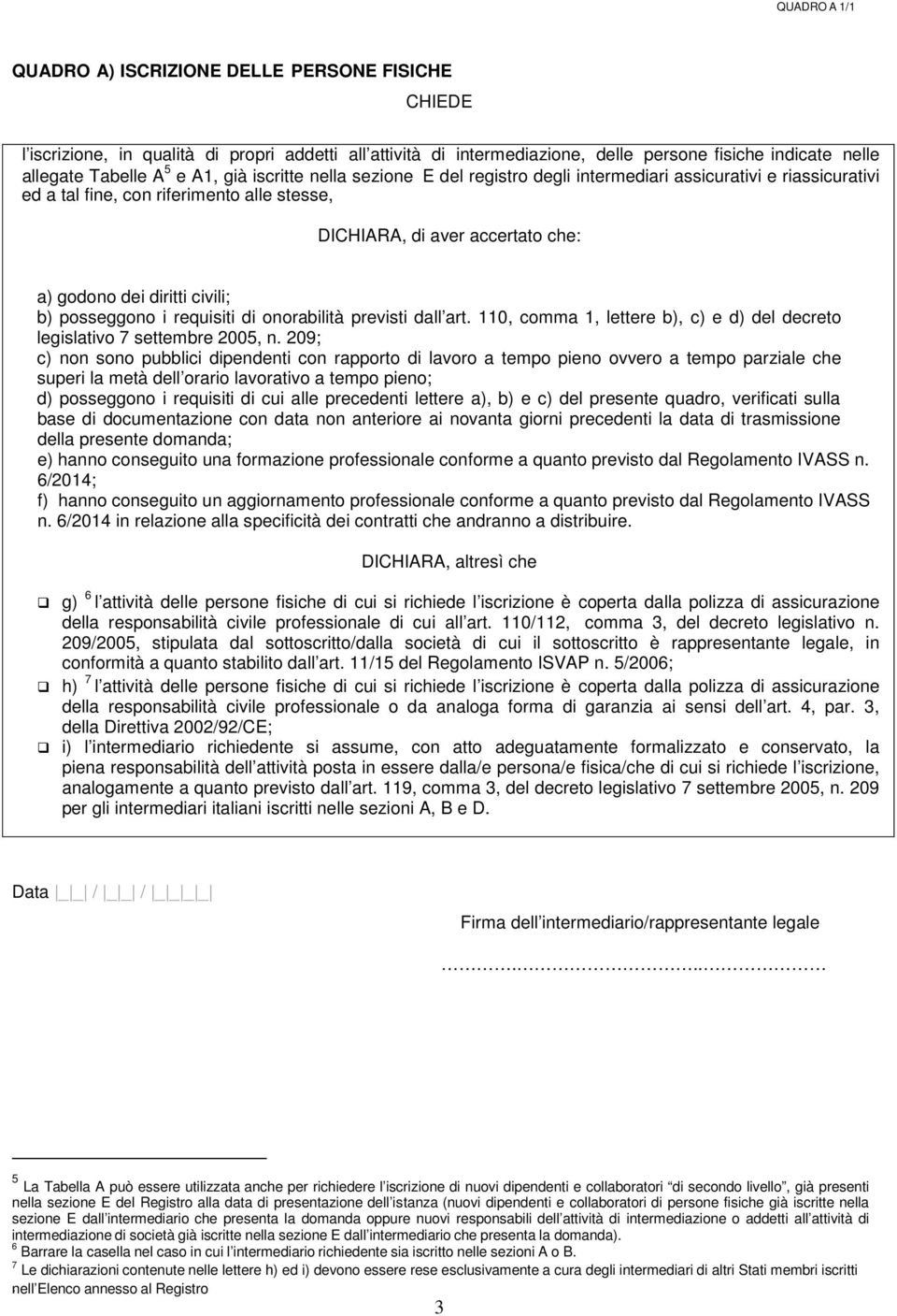 civili; b) posseggono i requisiti di onorabilità previsti dall art. 110, comma 1, lettere b), c) e d) del decreto legislativo 7 settembre 200, n.