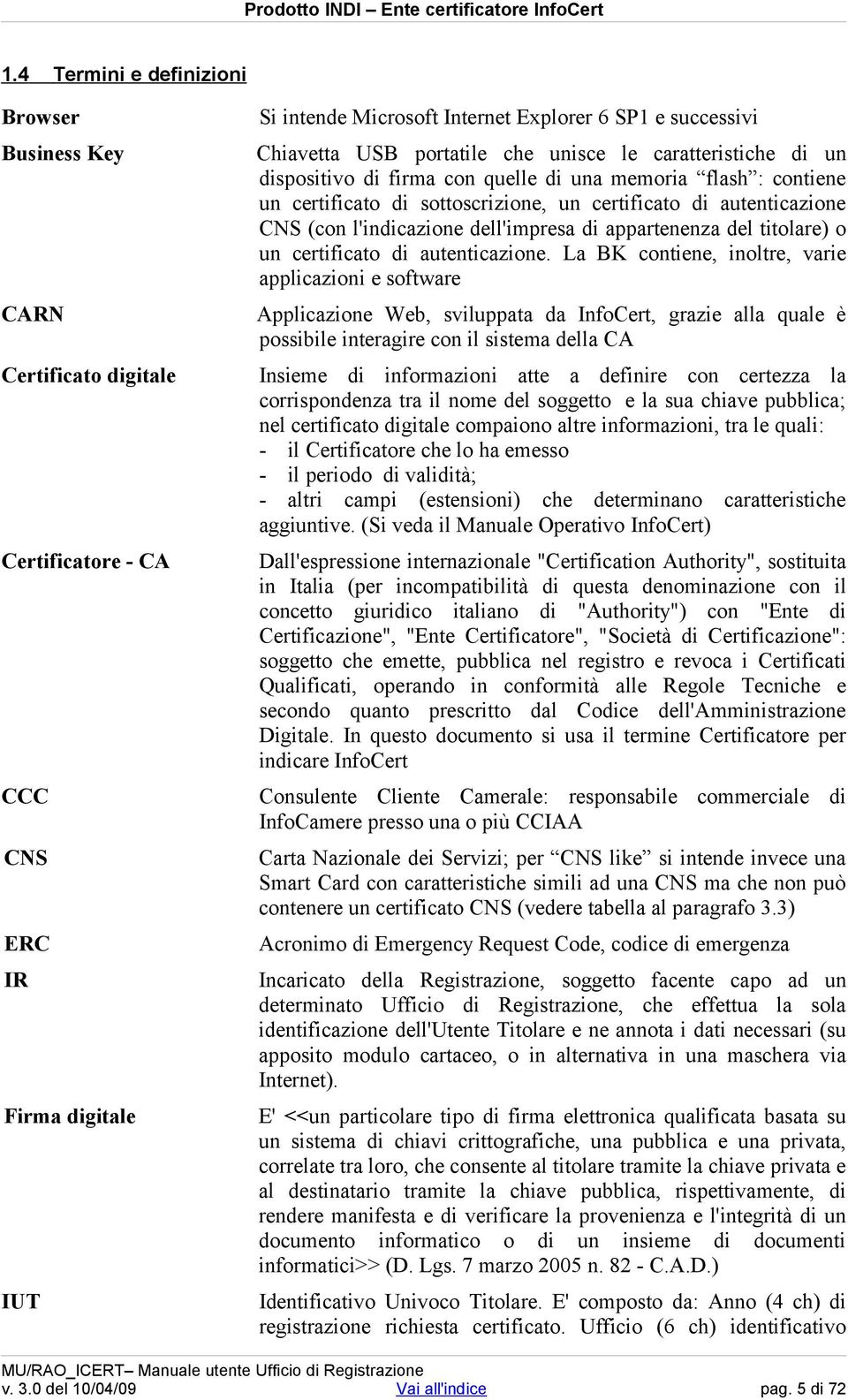 La BK contiene, inoltre, varie applicazioni e software CARN Applicazione Web, sviluppata da InfoCert, grazie alla quale è possibile interagire con il sistema della CA Certificato digitale Insieme di