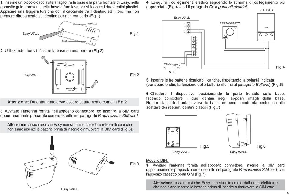 Utilizzando due viti fissare la base su una parete (Fig.2). Fig.1 4. Eseguire i collegamenti elettrici seguendo lo schema di collegamento più appropriato (Fig.