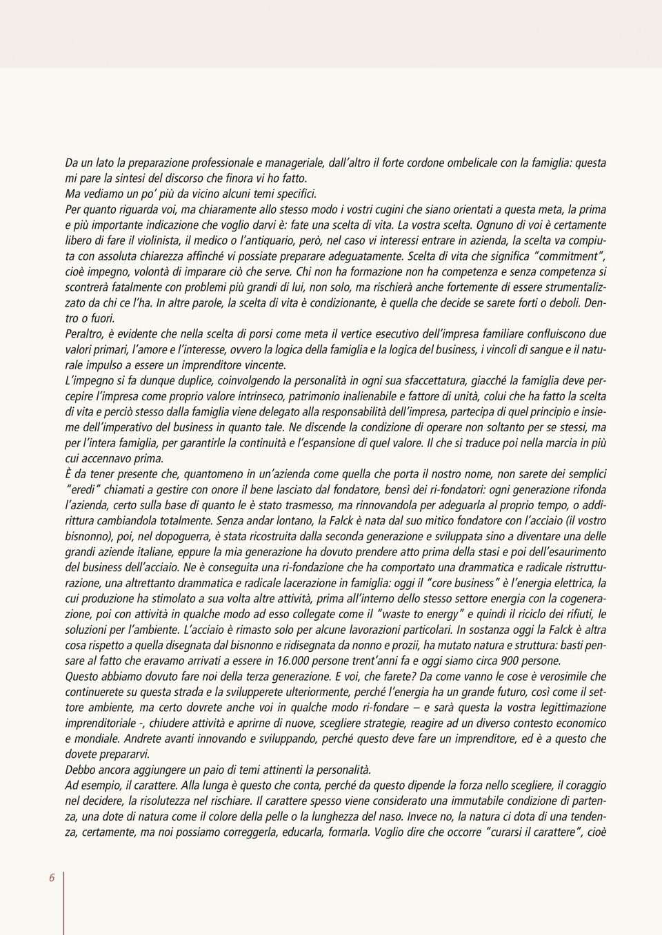 Per quanto riguarda voi, ma chiaramente allo stesso modo i vostri cugini che siano orientati a questa meta, la prima e più importante indicazione che voglio darvi è: fate una scelta di vita.