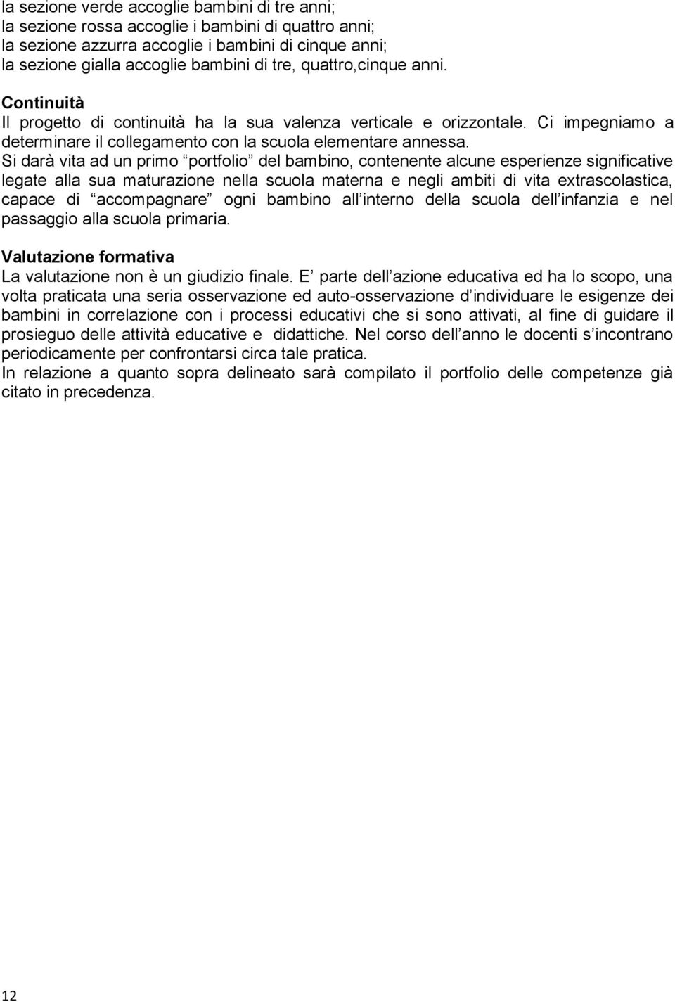 Si darà vita ad un primo portfolio del bambino, contenente alcune esperienze significative legate alla sua maturazione nella scuola materna e negli ambiti di vita extrascolastica, capace di