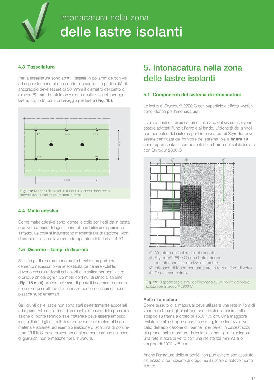 1 Componenti del sistema di intonacatura Le lastre di Styrodur 2800 C con superficie a effetto «wafer» sono idonee per l intonacatura.