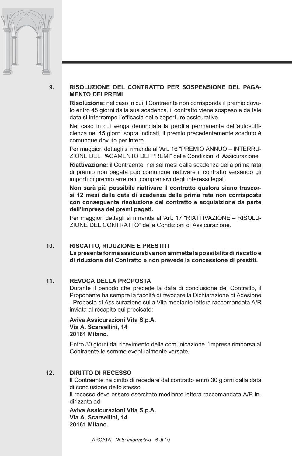 Nel caso in cui venga denunciata la perdita permanente dell autosufficienza nei 45 giorni sopra indicati, il premio precedentemente scaduto è comunque dovuto per intero.