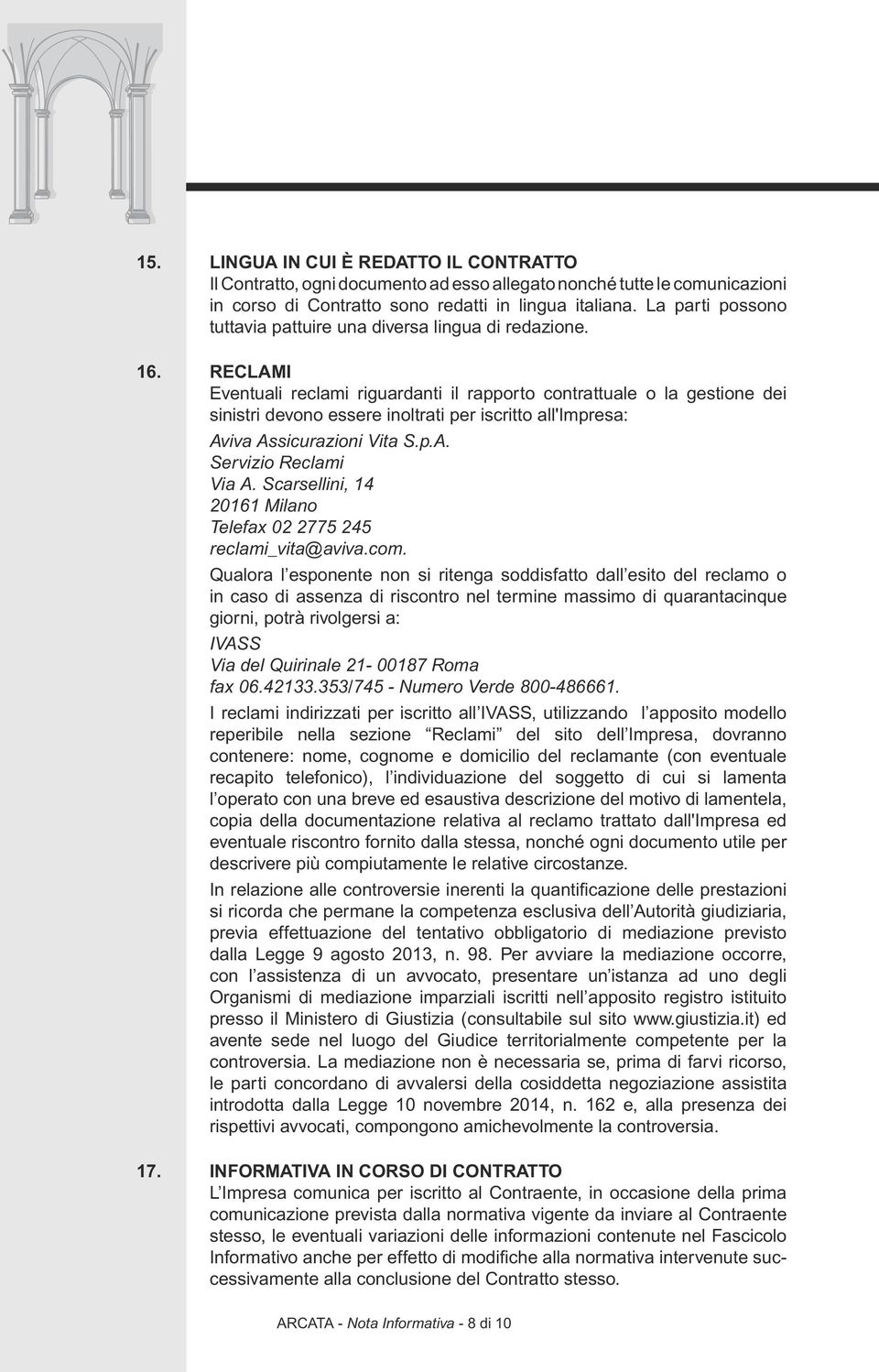 Reclami Eventuali reclami riguardanti il rapporto contrattuale o la gestione dei sinistri devono essere inoltrati per iscritto all'impresa: Aviva Assicurazioni Vita S.p.A. Servizio Reclami Via A.