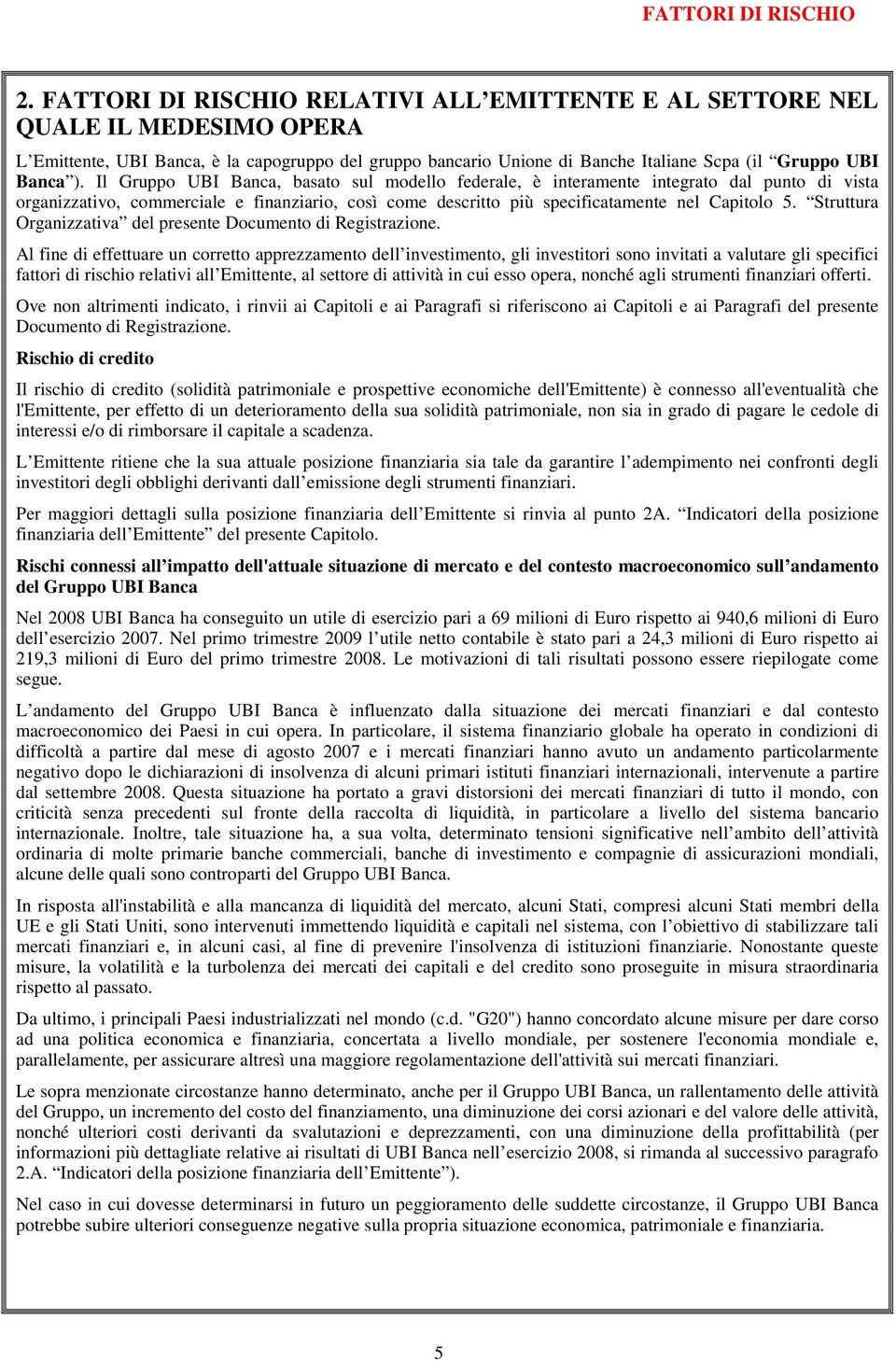 Il Gruppo UBI Banca, basato sul modello federale, è interamente integrato dal punto di vista organizzativo, commerciale e finanziario, così come descritto più specificatamente nel Capitolo 5.