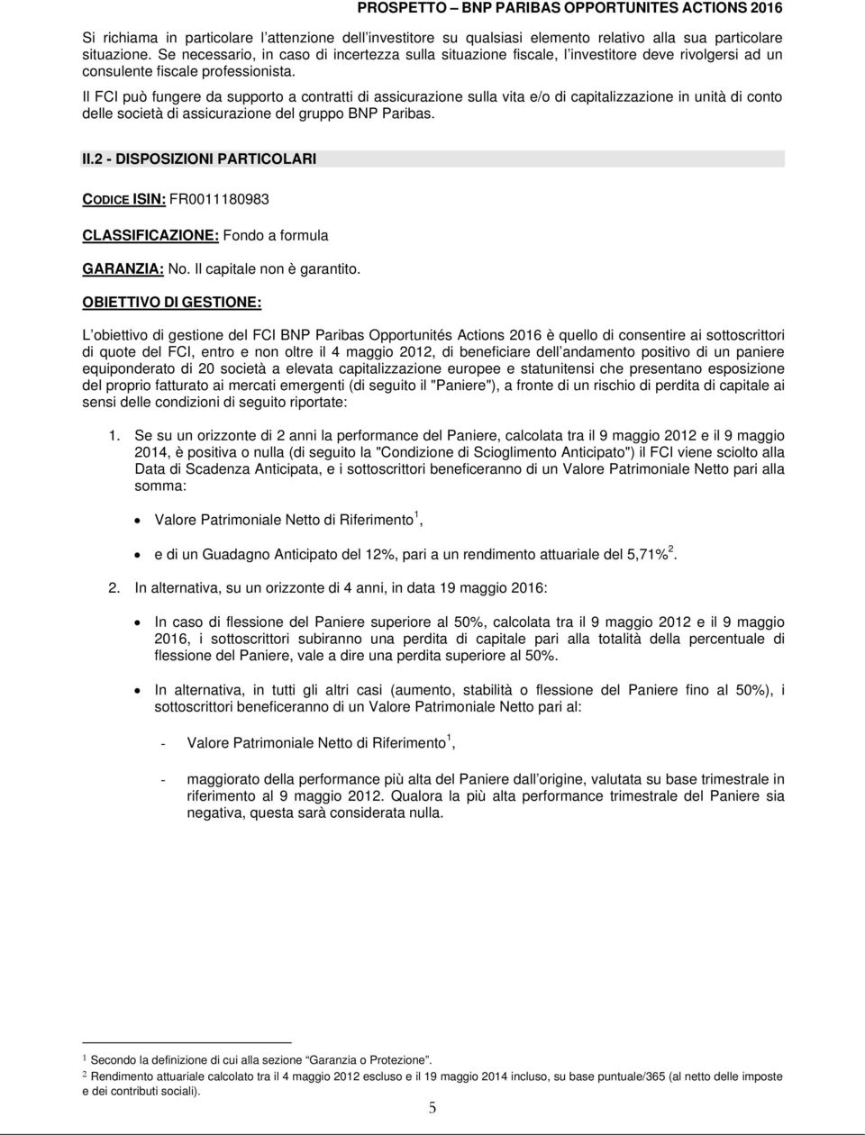 Il FCI può fungere da supporto a contratti di assicurazione sulla vita e/o di capitalizzazione in unità di conto delle società di assicurazione del gruppo BNP Paribas. II.