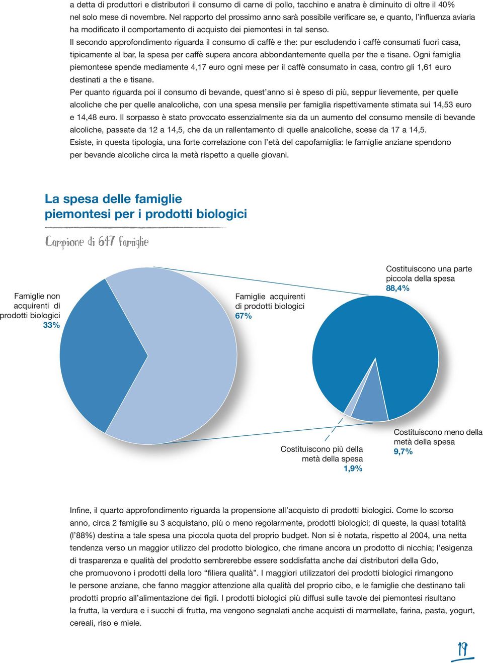 Il secondo approfondimento riguarda il consumo di caffè e the: pur escludendo i caffè consumati fuori casa, tipicamente al bar, la spesa per caffè supera ancora abbondantemente quella per the e