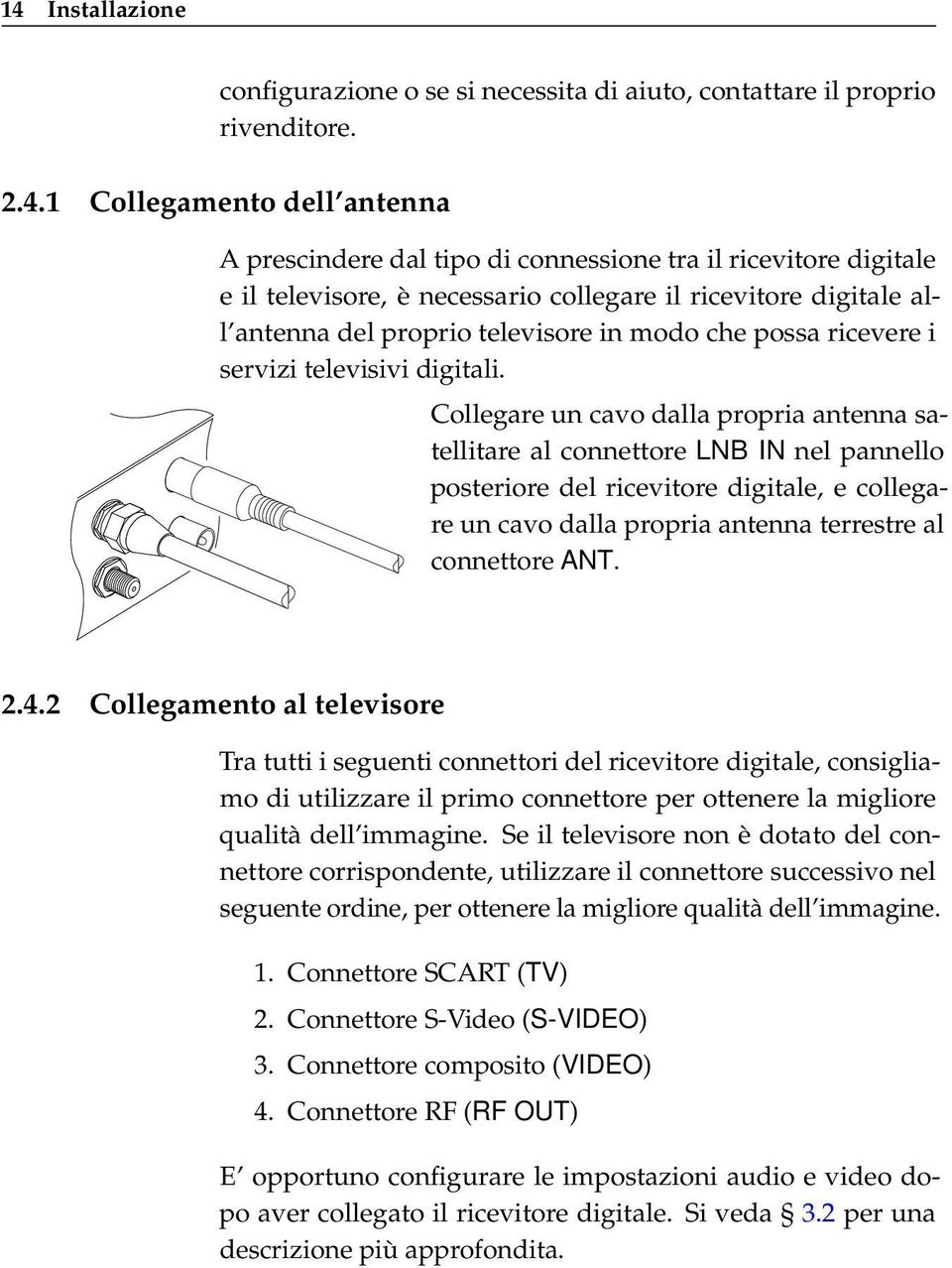 Collegare un cavo dalla propria antenna satellitare al connettore LNB IN nel pannello posteriore del ricevitore digitale, e collegare un cavo dalla propria antenna terrestre al connettore ANT. 2.4.