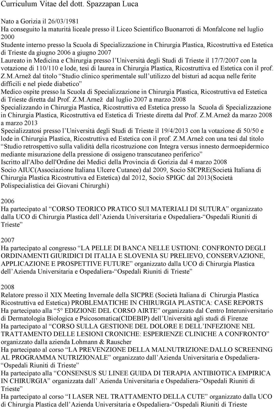 Specializzazione in Chirurgia Plastica, Ricostruttiva ed Estetica di Trieste da giugno 2006 a giugno 2007 Laureato in Medicina e Chirurgia presso l Università degli Studi di Trieste il 17/7/2007 con