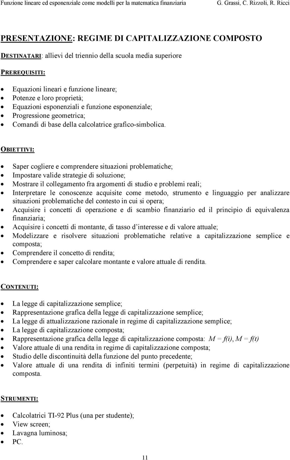 OBIETTIVI: Saper cogliere e comprendere situazioni problematiche; Impostare valide strategie di soluzione; Mostrare il collegamento fra argomenti di studio e problemi reali; Interpretare le