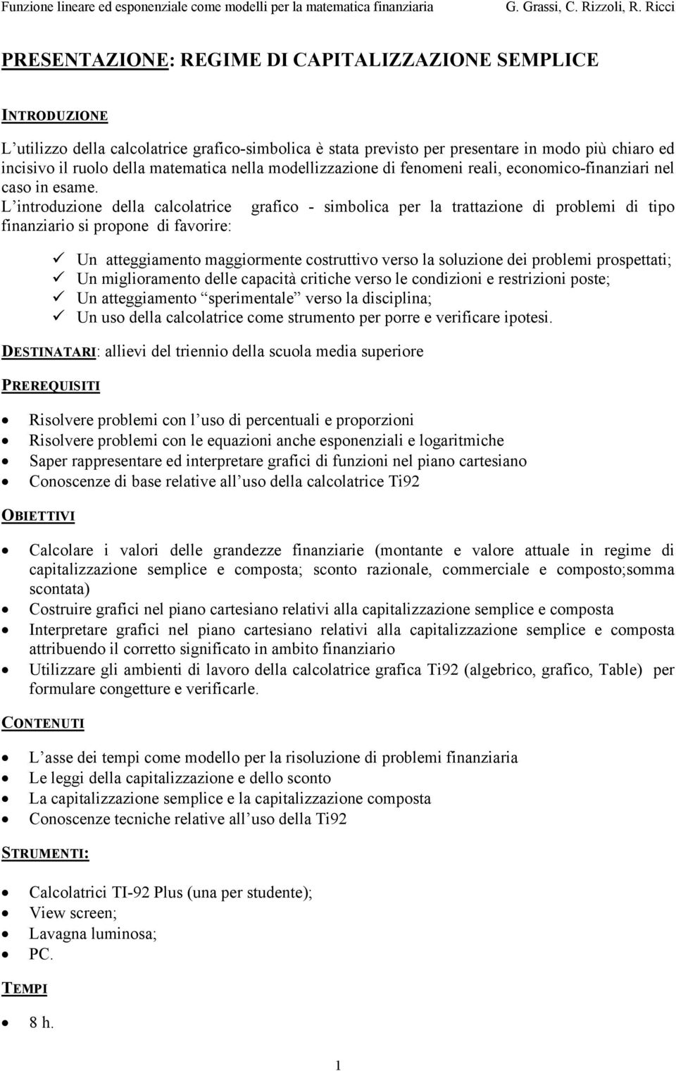 L introduzione della calcolatrice grafico - simbolica per la trattazione di problemi di tipo finanziario si propone di favorire: Un atteggiamento maggiormente costruttivo verso la soluzione dei